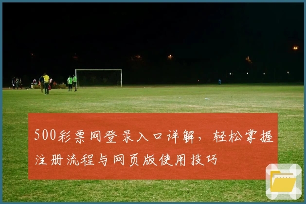 500彩票网登录入口详解，轻松掌握注册流程与网页版使用技巧