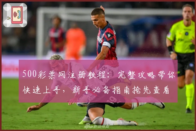 500彩票网注册教程：完整攻略带你快速上手，新手必备指南抢先查看