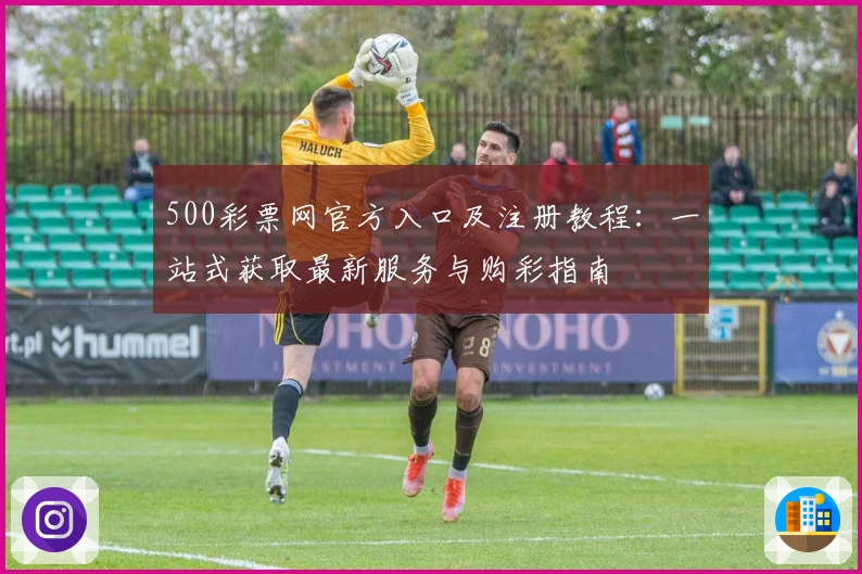 500彩票网官方入口及注册教程：一站式获取最新服务与购彩指南