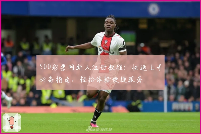 500彩票网新人注册教程：快速上手必备指南，轻松体验便捷服务