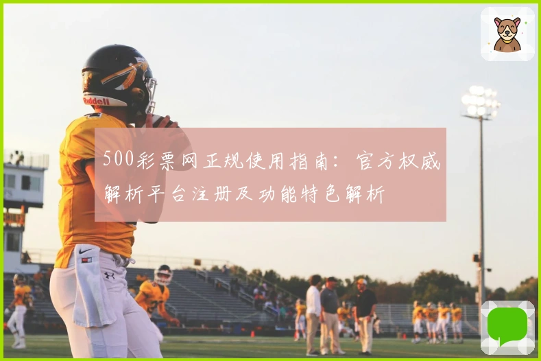 500彩票网正规使用指南：官方权威解析平台注册及功能特色解析