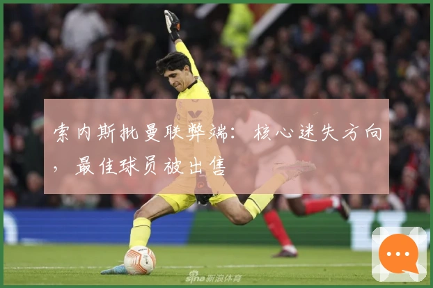 索内斯批曼联弊端：核心迷失方向，最佳球员被出售