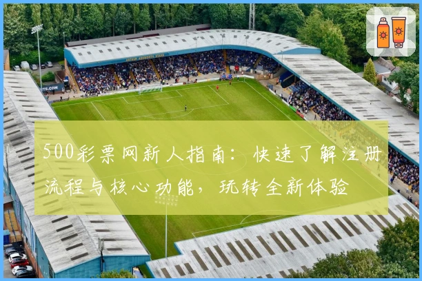 500彩票网新人指南：快速了解注册流程与核心功能，玩转全新体验