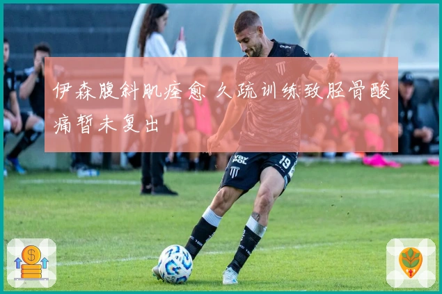 伊森腹斜肌痊愈 久疏训练致胫骨酸痛暂未复出