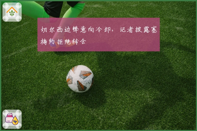 切尔西边锋意向冷却，记者披露塞梅约拒绝转会