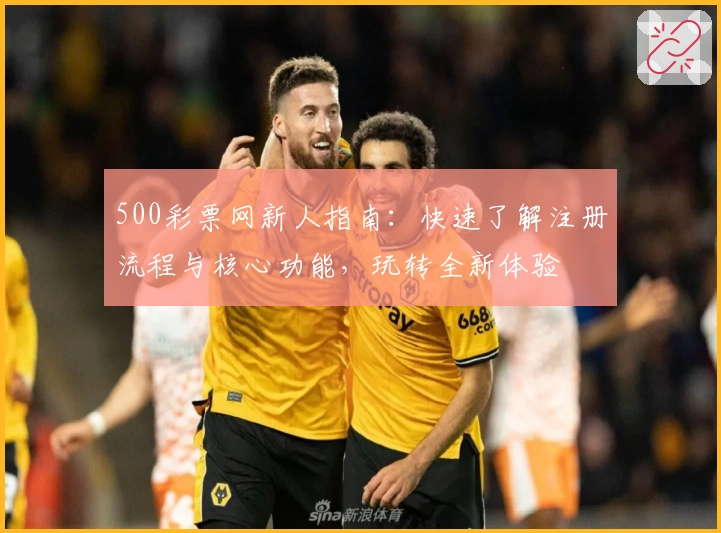 500彩票网新人指南：快速了解注册流程与核心功能，玩转全新体验