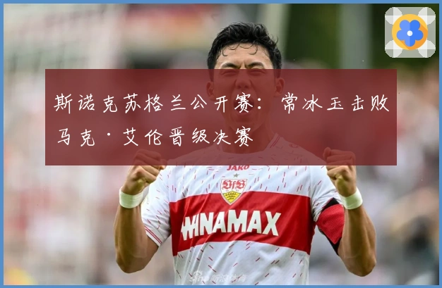 斯诺克苏格兰公开赛：常冰玉击败马克·艾伦晋级决赛