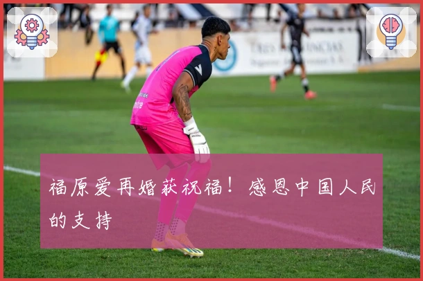 福原爱再婚获祝福！感恩中国人民的支持