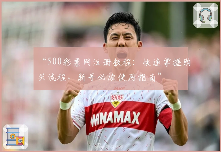 “500彩票网注册教程：快速掌握购买流程，新手必读使用指南”